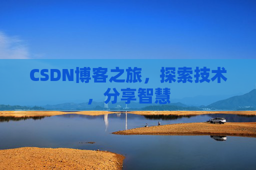 CSDN博客之旅,探索技术,分享智慧 CSDN博客之旅,探索技术,分享智慧